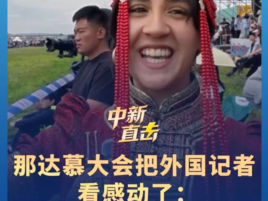 那达慕大会把外国记者看感动了：非常好看 真的很开心